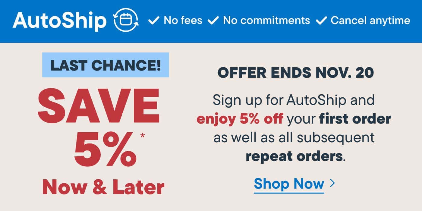 AutoShip. Save 5% Now and Later. Sign up for Autoship and enjoy 5% off your first order as well as subsequent repeat orders - Shop Now